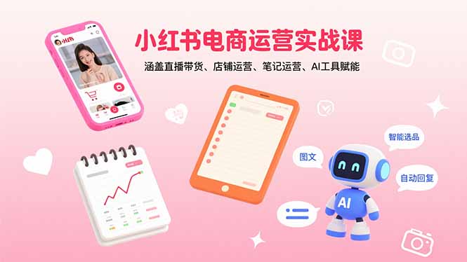 小红书电商运营实战课：涵盖直播带货、店铺运营、笔记运营、AI工具赋能-米创网