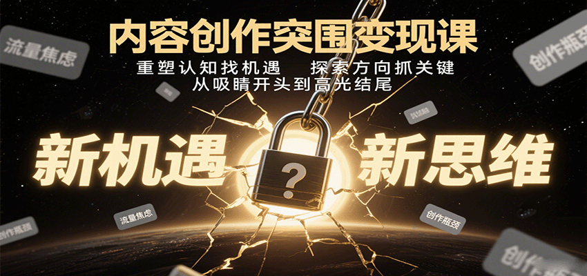 内容创作突围变现课：重塑认知找机遇，探索方向抓关键，从吸睛开头到高光结尾-米创网
