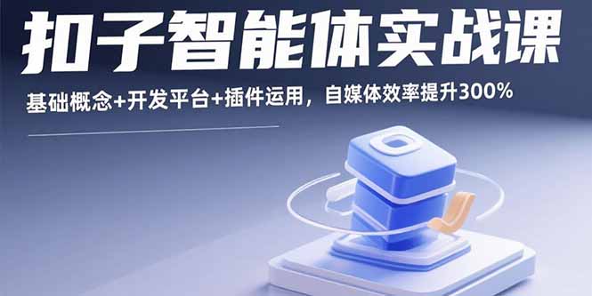 扣子智能体实战课，基础概念+开发平台+插件运用，自媒体效率提升300%-米创网