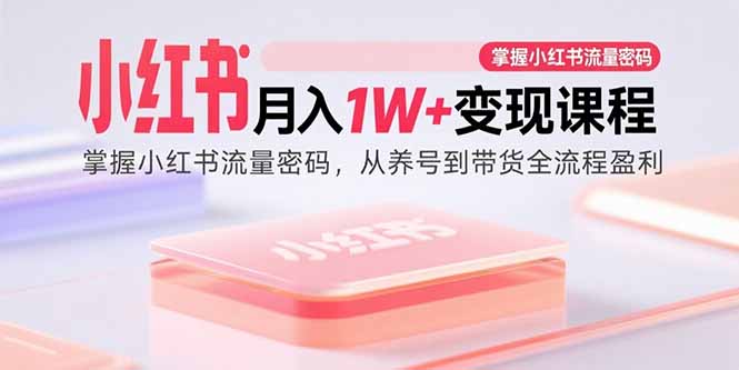 小红书月入1W+变现课程：掌握小红书流量密码，从养号到带货全流程盈利-米创网
