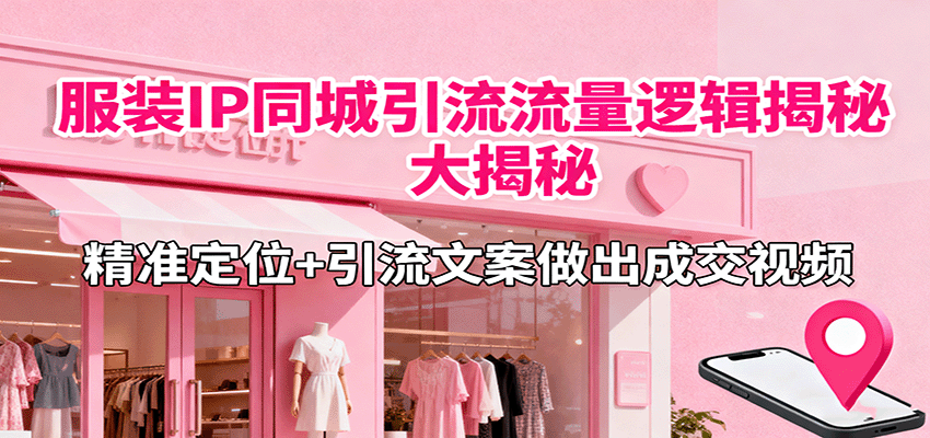 服装IP同城引流流量逻辑大揭秘，精准定位+引流文案做出成交视频-米创网