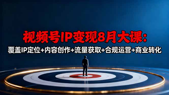 视频号IP变现8月大课，覆盖IP定位+内容创作+流量获取+合规运营+商业转化-米创网