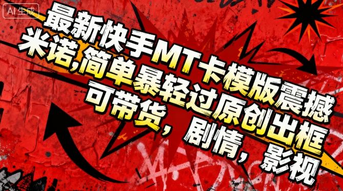 最新快手MT卡模版震撼多米诺，简单粗暴轻松过原创出框，可带货，剧情，影视-米创网