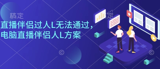 直播伴侣过人L无法通过，电脑直播伴侣人L方案，自测-米创网