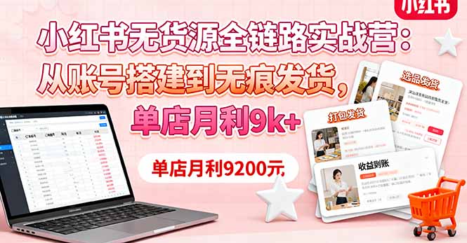 小红书无货源全链路实战营：从账号搭建到无痕发货，单店月利9k+-米创网