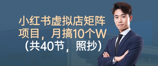 小红书虚拟店矩阵项目，照抄照做，月搞1W+(共40节)-米创网