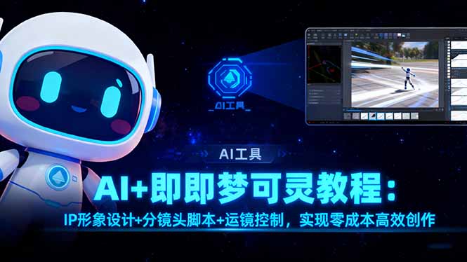 AI+即梦可灵教程：IP形象设计+分镜头脚本+运镜控制，实现零成本高效创作-米创网