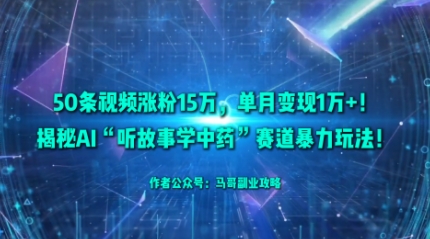 50条视频涨粉15W，单月变现1W+！揭秘AI“听故事学中药”赛道暴力玩法-米创网