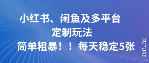 小红书、闲鱼及多平台定制玩法简单粗暴！每天稳定5张-米创网