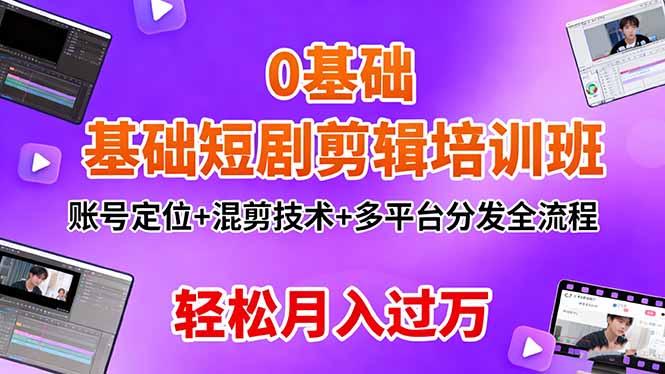 0基础短剧剪辑培训班：账号定位+混剪技术+多平台分发全流程，轻松月入过万-米创网