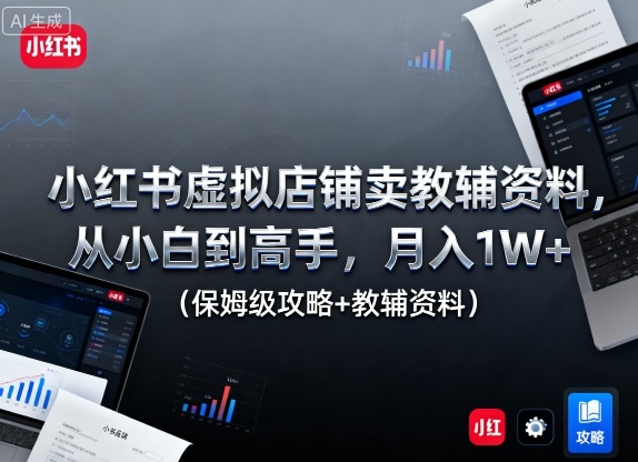 小红书虚拟店铺卖教辅资料，从小白到高手，月入1W+(保姆级攻略+教辅资料)-米创网