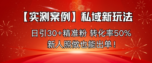 【实测案例】私域新玩法，日引30+精准粉，转化率50%，新人照做也能出单！-米创网