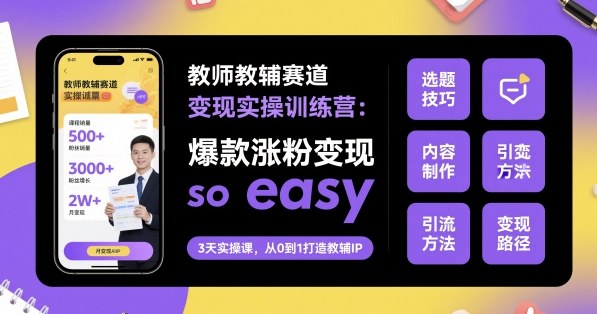 教师教辅赛道变现实操训练营，爆款涨粉变现so easy-米创网