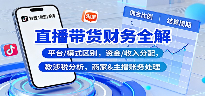 直播带货财务全解：平台/模式区别，资金/收入分配，涉税分析，商家&主播账务处理-米创网