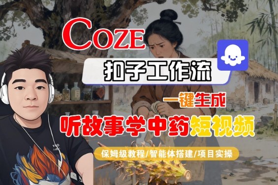 Coze扣子智能体工作流一键生成“听故事学中药“短视频，全流程保姆级教学-米创网