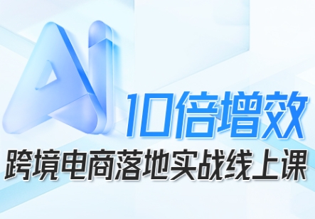 跨境电商10倍增效，跨境电商AI落地实战线上课-米创网