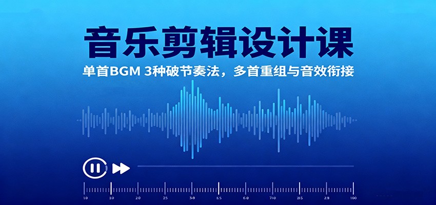音乐剪辑设计课：单首BGM 3种破节奏法，多首重组与音效衔接-米创网