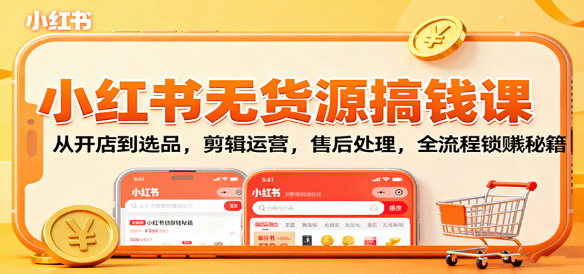 小红书无货源搞钱课：从开店到选品，剪辑运营，售后处理，全流程解锁赚钱秘籍-米创网