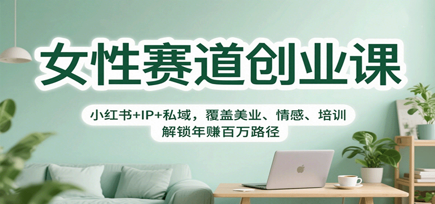 女性赛道创业课：小红书+IP+私域，覆盖美业、情感、培训，解锁年赚百万路径-米创网