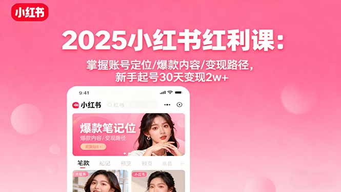 2025小红书红利课：掌握账号定位/爆款内容/变现路径，新手起号30天变现2w+-米创网