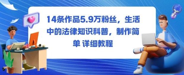 14条作品5.9W粉丝，生活中的法律知识科普，制作简单详细教程-米创网