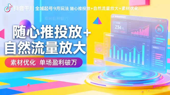 抖音千川全域起号9月玩法 随心推投放+自然流量放大+素材优化 单场盈利破万-米创网