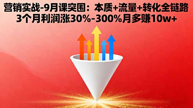 营销实战-9月突围课:本质+流量+转化全链路 3个月利润涨30%-300%月多赚10w+-米创网