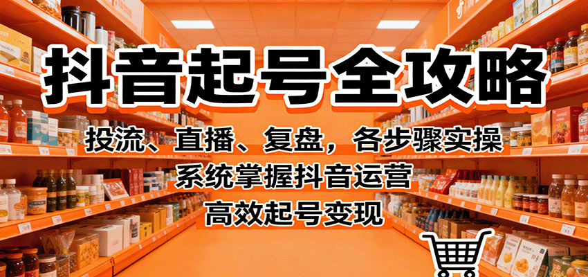 抖音起号全攻略，投流、直播、复盘，各步骤实操，系统掌握抖音运营，高效起号变现-米创网