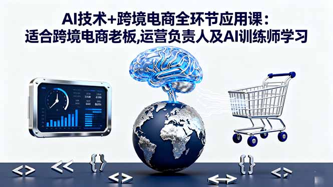 AI技术+跨境电商全环节应用课:适合跨境电商老板,运营负责人及AI训练师学习-米创网