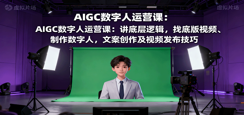 AIGC数字人运营课：讲底层逻辑，找底版视频、制作数字人，文案创作及视频发布技巧-米创网