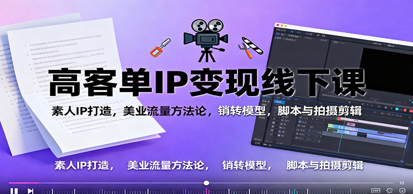 高客单IP变现线下大课：素人IP打造，美业流量方法论，销转模型，脚本与拍摄剪辑-米创网