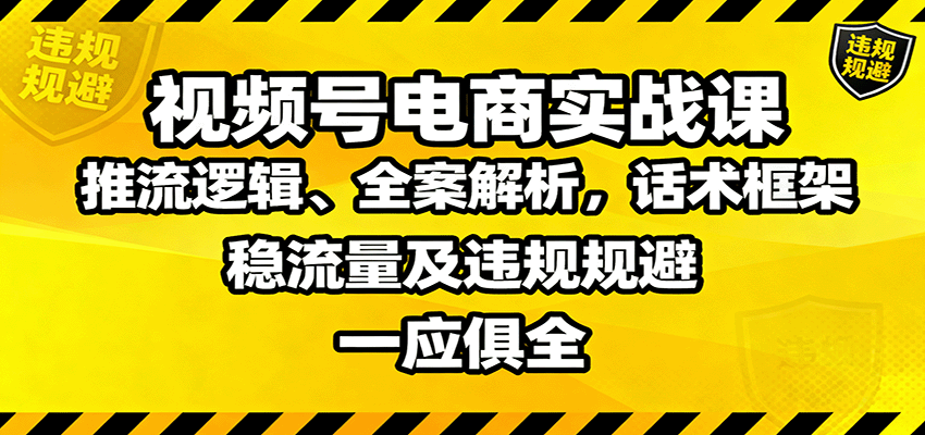 视频号电商实战课：推流逻辑、全案解析，话术框架，稳流量及违规规避等-米创网