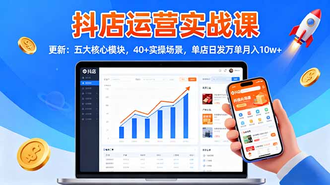 抖店运营实战课-更新：五大核心模块，40+实操场景，单店日发万单月入10w+-米创网