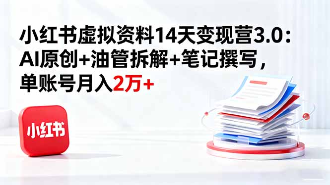 小红书虚拟资料14天变现营3.0：AI原创+油管拆解+笔记撰写，单账号月入2万+-米创网