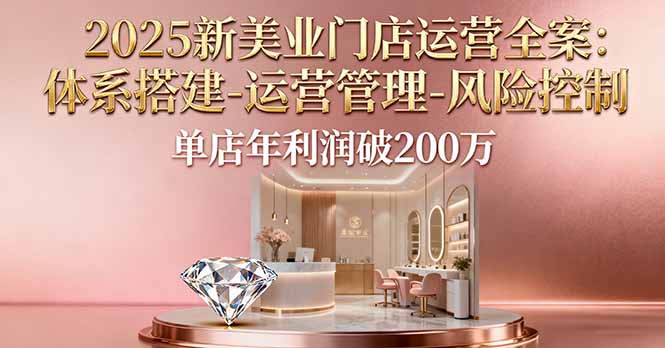 2025新美业门店运营全案：体系搭建-运营管理-风险控制，单店年利润破200万-米创网