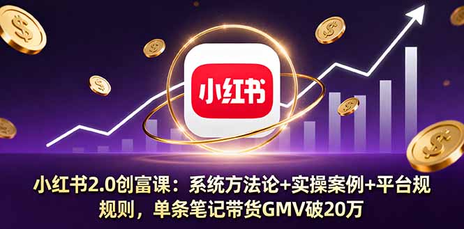 小红书2.0创富课：系统方法论+实操案例+平台规则，单条笔记带货GMV破20万-米创网