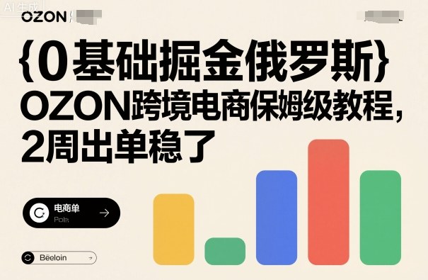 0基础掘金俄罗斯，OZON跨境电商保姆级教程，2周出单稳了-米创网