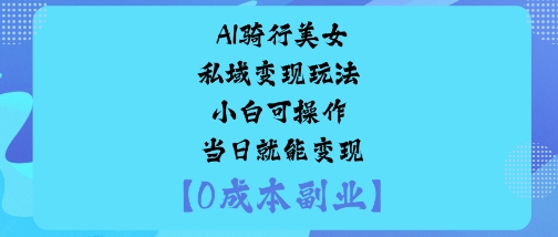 AI骑行美女私域变现玩法小白可操作当日就能变现-米创网