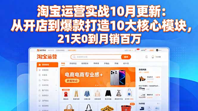 淘宝运营实战10月更新：从开店到爆款打造10大核心模块，21天0到月销百万-米创网
