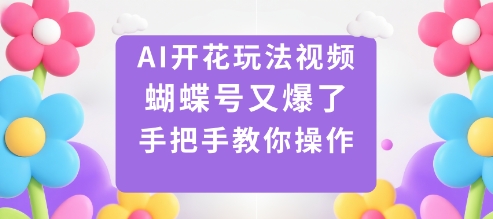AI开花玩法视频，蝴蝶号又爆了，手把手教你操作-米创网