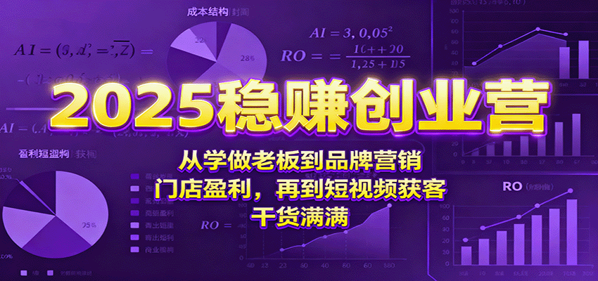 2025稳赚创业营：从学做老板到品牌营销、门店盈利，再到短视频获客，干货满满-米创网