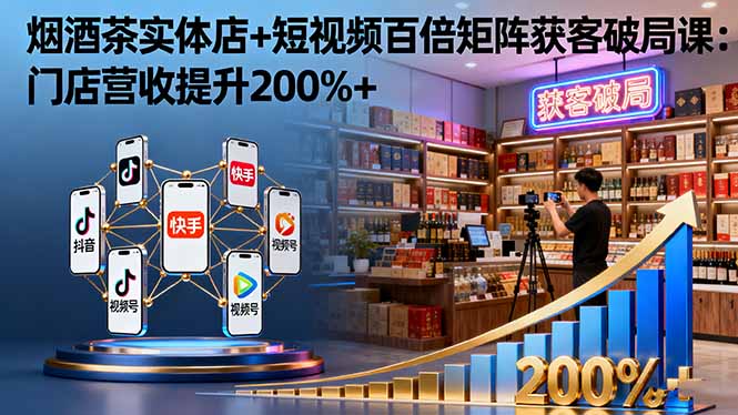 烟酒茶实体店+短视频百倍矩阵获客破局课：门店营收提升200%+-米创网