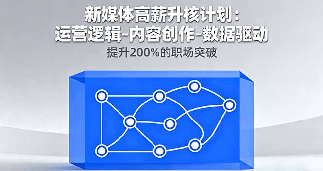 新媒体高薪升核计划：运营逻辑-内容创作-数据驱动，提升200%的职场突破-米创网