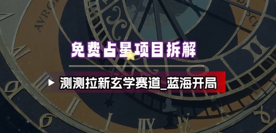 免费占星项目拆解_测测拉新玄学赛道，蓝海开局-米创网