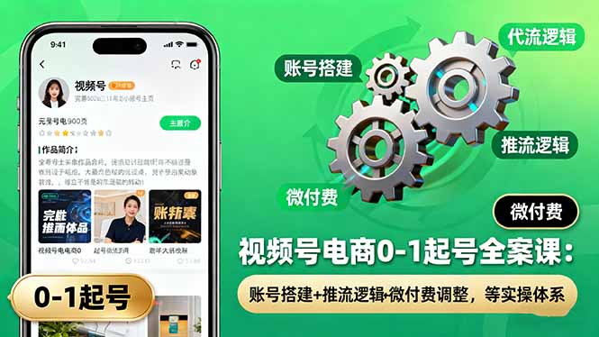 视频号电商0-1起号全案课：账号搭建+推流逻辑+微付费调整，等实操体系-米创网