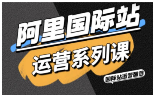 阿里国际站运营系列课，涵盖精准引流、直通车与全站推实战SOP，搭配AI效率工具包与高阶增长玩法-米创网