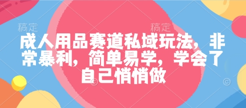 成人用品赛道私域玩法，非常暴利，简单易学，学会了自己悄悄做-米创网