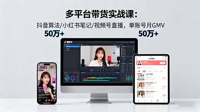 多平台带货实战课18.0：抖音算法/小红书笔记/视频号直播，单账号月GMV50w+-米创网