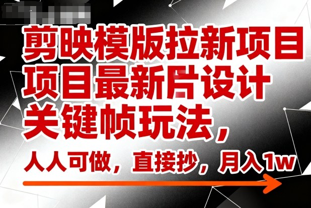 剪映模版拉新项目最新图片设计关键帧玩法，人人可做，直接抄，月入1w+-米创网