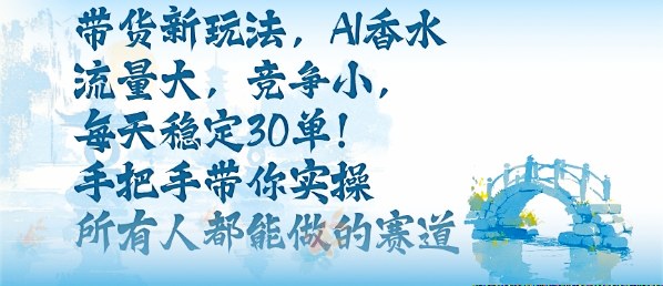 带货新玩法，AI香水，流量大，竞争小，每天稳定30单，手把手带你实操所有人都能做的赛道-米创网